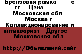 Бронзовая рамка 50-60-е гг. › Цена ­ 1 500 - Московская обл., Москва г. Коллекционирование и антиквариат » Другое   . Московская обл.